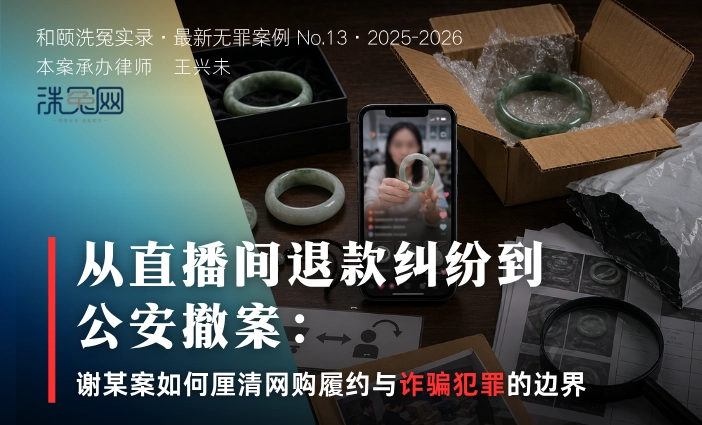 从直播间退款纠纷到公安撤案：谢某案如何厘清网购履约与诈骗犯罪的边界